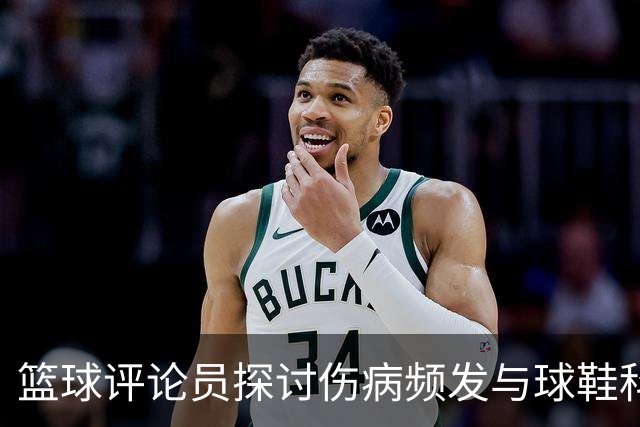 篮球评论员探讨伤病频发与球鞋科技的关联