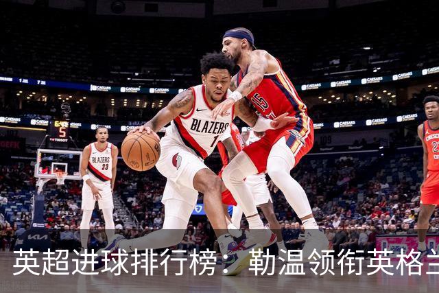 英超进球排行榜：勒温领衔英格兰球员，沃特金斯紧随其后