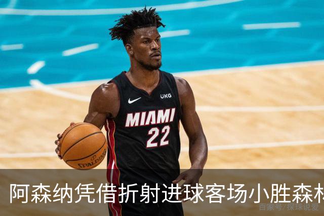 阿森纳凭借折射进球客场小胜森林